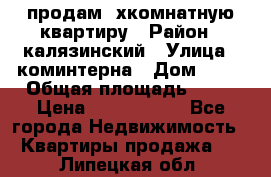 продам 2хкомнатную квартиру › Район ­ калязинский › Улица ­ коминтерна › Дом ­ 76 › Общая площадь ­ 53 › Цена ­ 2 000 050 - Все города Недвижимость » Квартиры продажа   . Липецкая обл.